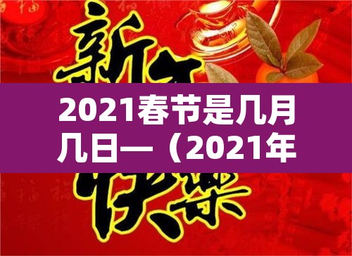 2021春节是几月几日—（2021年春节是几月份几月几号）