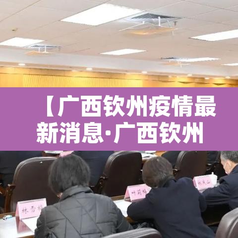 【广西钦州疫情最新消息·广西钦州新冠状病毒最新消息】 【广西钦州疫情最新消息·广西钦州新冠状病毒最新消息】