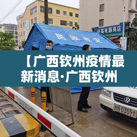 【广西钦州疫情最新消息·广西钦州新冠状病毒最新消息】 【广西钦州疫情最新消息·广西钦州新冠状病毒最新消息】