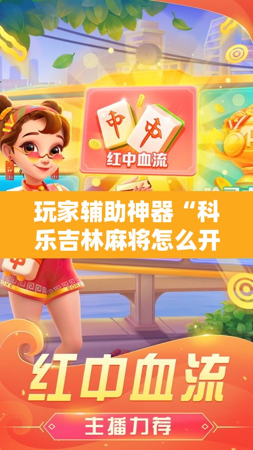 玩家辅助神器“科乐吉林麻将怎么开挂”(透视)其实确实有挂
