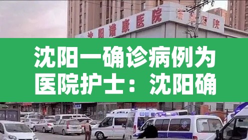 沈阳一确诊病例为医院护士：沈阳确诊病例为护士轨迹