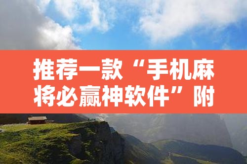 推荐一款“手机麻将必赢神软件”附辅助神器开挂脚本详细步骤