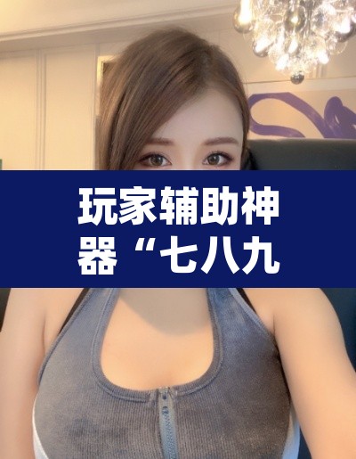 玩家辅助神器“七八九大菠萝可以透视吗”(透视挂)辅助透视教程