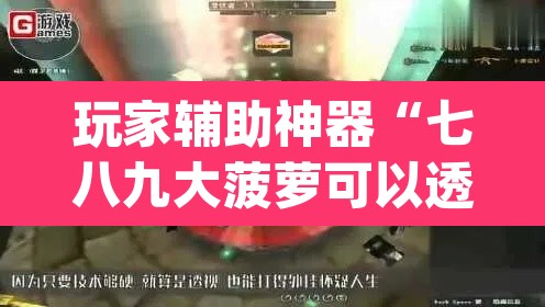 玩家辅助神器“七八九大菠萝可以透视吗	”(透视挂)辅助透视教程