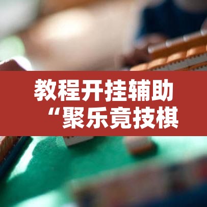 教程开挂辅助“聚乐竟技棋牌有挂吗”开挂辅助脚本+详细开挂安装教程