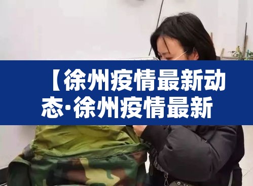 【徐州疫情最新动态·徐州疫情最新消息今天实时】