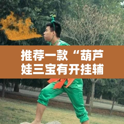 推荐一款“葫芦娃三宝有开挂辅助”其实确实有挂