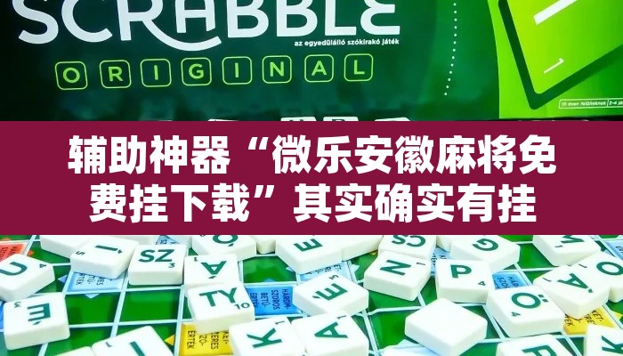 辅助神器“微乐安徽麻将免费挂下载	”其实确实有挂