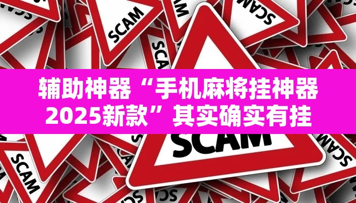 辅助神器“手机麻将挂神器2025新款”其实确实有挂