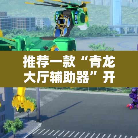 推荐一款“青龙大厅辅助器	”开挂辅助脚本+详细开挂安装教程