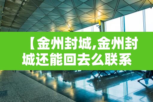 【金州封城,金州封城还能回去么联系谁】