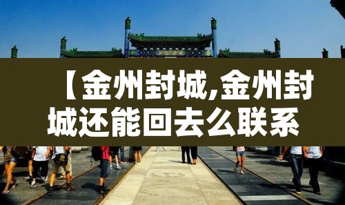 【金州封城,金州封城还能回去么联系谁】 【金州封城,金州封城还能回去么联系谁】