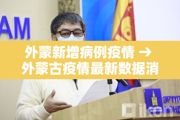 外蒙新增病例疫情 → 外蒙古疫情最新数据消息 外蒙新增病例疫情 → 外蒙古疫情最新数据消息
