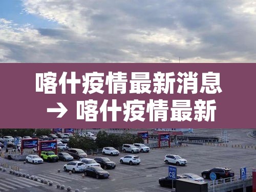 喀什疫情最新消息 → 喀什疫情最新消息今天 喀什疫情最新消息 → 喀什疫情最新消息今天