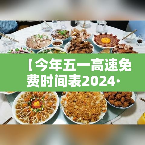 【今年五一高速免费时间表2024·今年五一高速公路免费时间安排】 【今年五一高速免费时间表2024·今年五一高速公路免费时间安排】