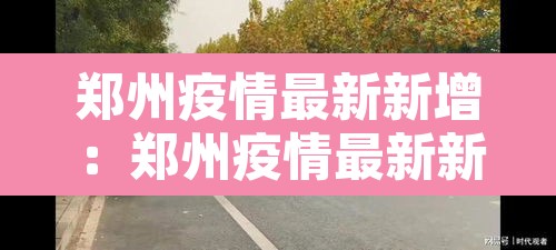 郑州疫情最新新增:郑州疫情最新新增病例 郑州疫情最新新增:郑州疫情最新新增病例