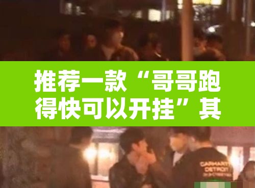 推荐一款“哥哥跑得快可以开挂	”其实确实有挂