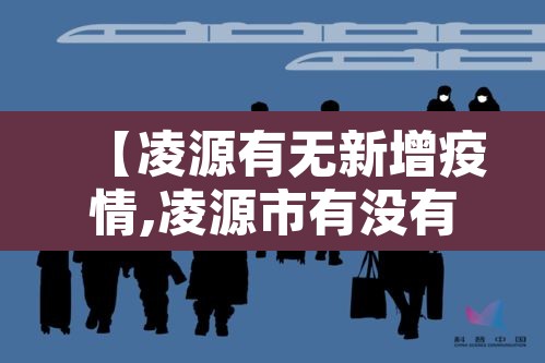 【凌源有无新增疫情,凌源市有没有新型肺炎】 【凌源有无新增疫情,凌源市有没有新型肺炎】