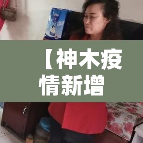 【神木疫情新增·神木新冠疫情爆发】