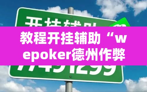 教程开挂辅助“wepoker德州作弊透视	”其实确实有挂