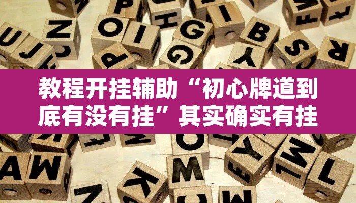 教程开挂辅助“初心牌道到底有没有挂”其实确实有挂