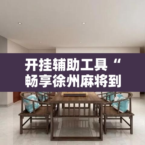 开挂辅助工具“畅享徐州麻将到底有没有挂	”附辅助神器开挂脚本详细步骤
