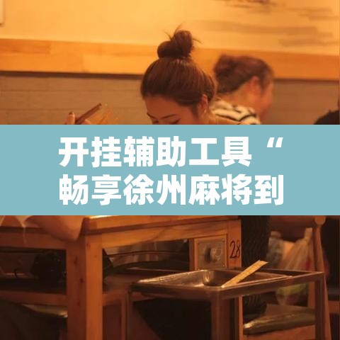 开挂辅助工具“畅享徐州麻将到底有没有挂”附辅助神器开挂脚本详细步骤