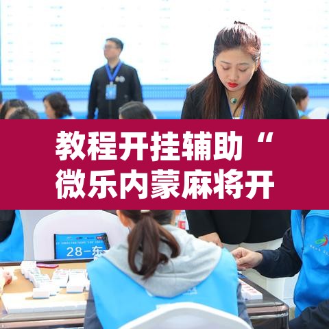 教程开挂辅助“微乐内蒙麻将开挂神器”(透视)其实确实有挂