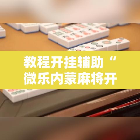 教程开挂辅助“微乐内蒙麻将开挂神器	”(透视)其实确实有挂