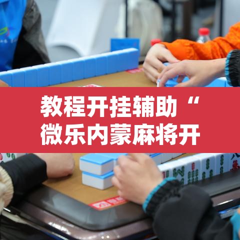 教程开挂辅助“微乐内蒙麻将开挂神器”(透视)其实确实有挂