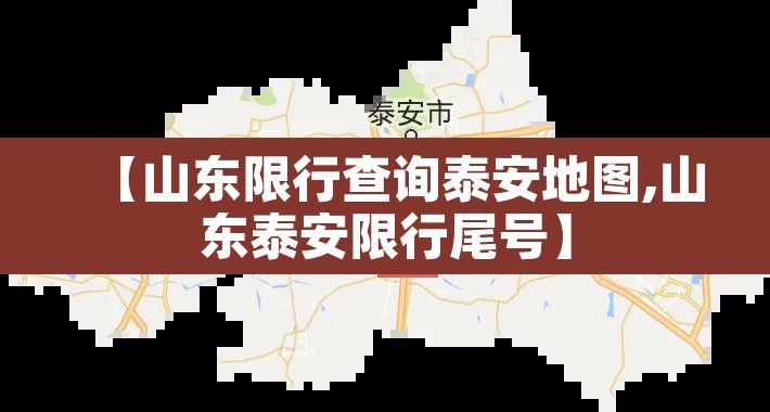 【山东限行查询泰安地图,山东泰安限行尾号】 【山东限行查询泰安地图,山东泰安限行尾号】