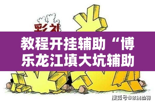 教程开挂辅助“博乐龙江填大坑辅助”其实确实有挂