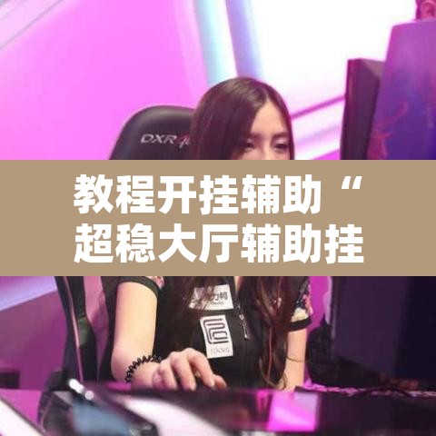 教程开挂辅助“超稳大厅辅助挂下载	”其实确实有挂