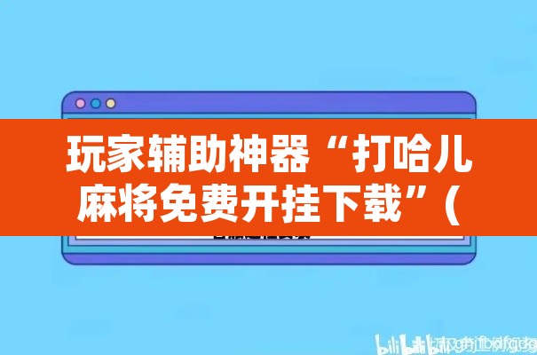 玩家辅助神器“打哈儿麻将免费开挂下载”(透视)其实确实有挂