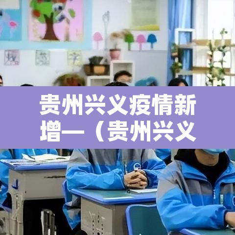 贵州兴义疫情新增—(贵州兴义疫情最新数据消息) 贵州兴义疫情新增—(贵州兴义疫情最新数据消息)