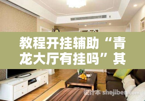 教程开挂辅助“青龙大厅有挂吗	”其实确实有挂
