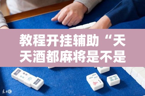 教程开挂辅助“天天酒都麻将是不是有挂	”(透视挂)辅助透视教程