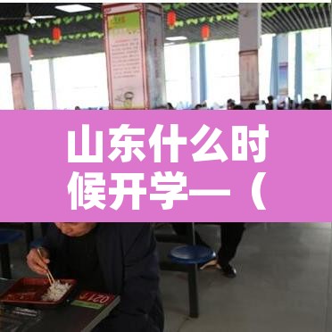 山东什么时候开学—(山东什么时候开学2021最新) 山东什么时候开学—(山东什么时候开学2021最新)