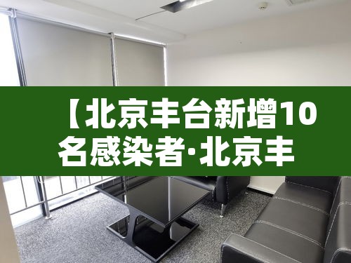 【北京丰台新增10名感染者·北京丰台新增确诊】 【北京丰台新增10名感染者·北京丰台新增确诊】