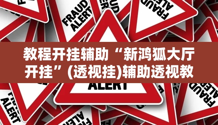 教程开挂辅助“新鸿狐大厅开挂	”(透视挂)辅助透视教程