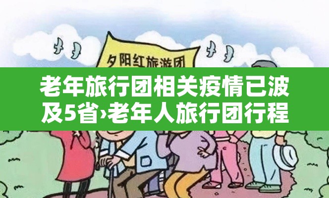 老年旅行团相关疫情已波及5省›老年人旅行团行程安排