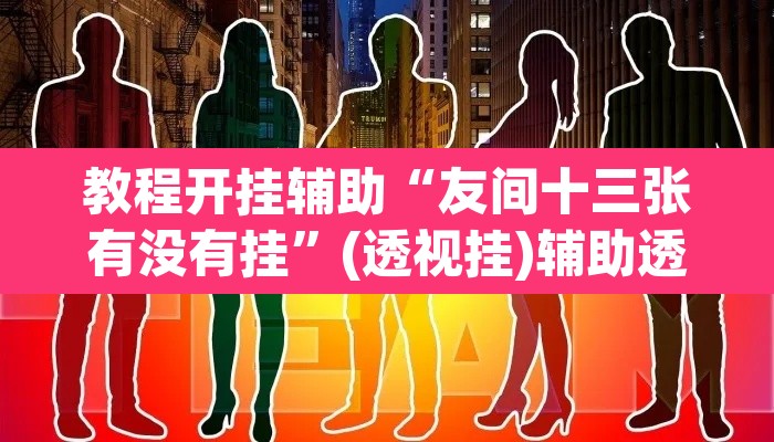 教程开挂辅助“友间十三张有没有挂”(透视挂)辅助透视教程