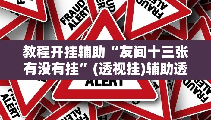 教程开挂辅助“友间十三张有没有挂	”(透视挂)辅助透视教程