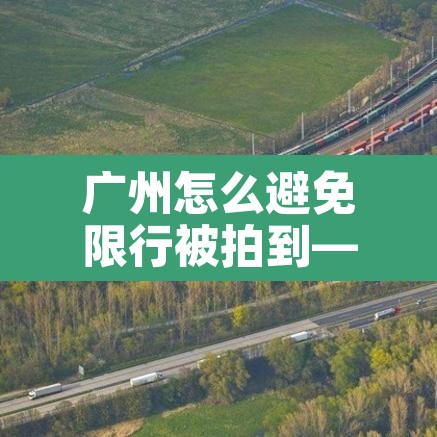 广州怎么避免限行被拍到—(避开广州限行) 广州怎么避免限行被拍到—(避开广州限行)