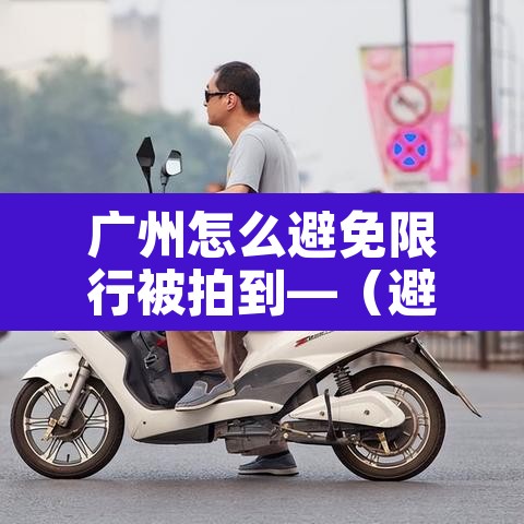 广州怎么避免限行被拍到—(避开广州限行) 广州怎么避免限行被拍到—(避开广州限行)