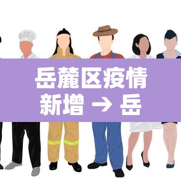 岳麓区疫情新增 → 岳麓区新增病例 岳麓区疫情新增 → 岳麓区新增病例
