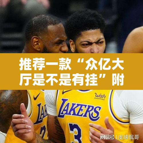 推荐一款“众亿大厅是不是有挂	”附辅助神器开挂脚本详细步骤