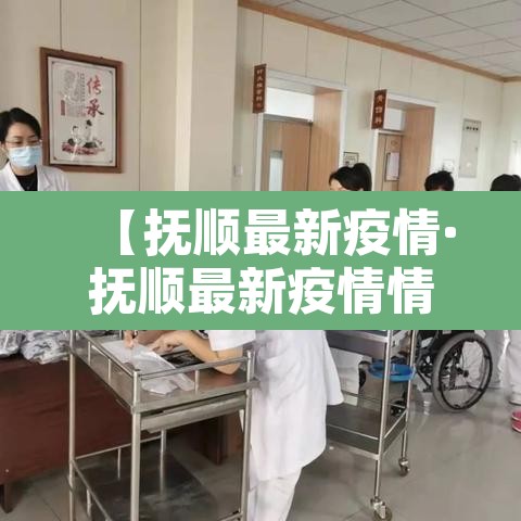 【抚顺最新疫情·抚顺最新疫情情况】 【抚顺最新疫情·抚顺最新疫情情况】