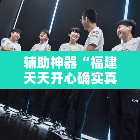 辅助神器“福建天天开心确实真的有挂”其实确实有挂