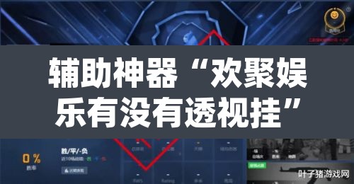 辅助神器“欢聚娱乐有没有透视挂”(透视挂)辅助透视教程
